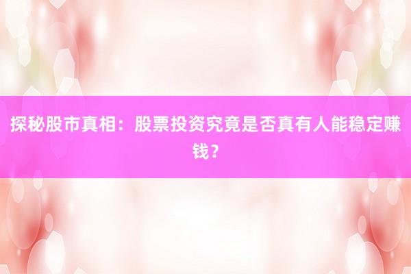 探秘股市真相：股票投资究竟是否真有人能稳定赚钱？