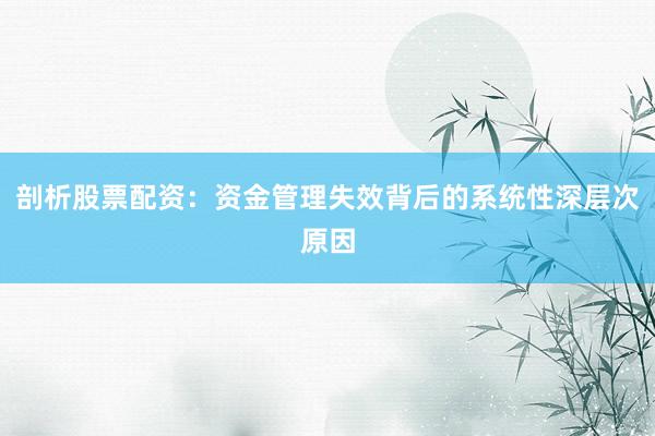 剖析股票配资：资金管理失效背后的系统性深层次原因