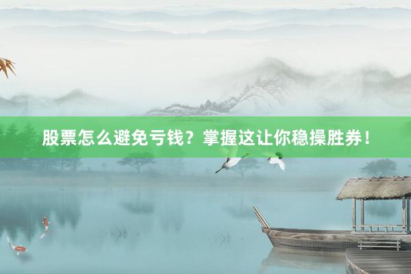 股票怎么避免亏钱？掌握这让你稳操胜券！