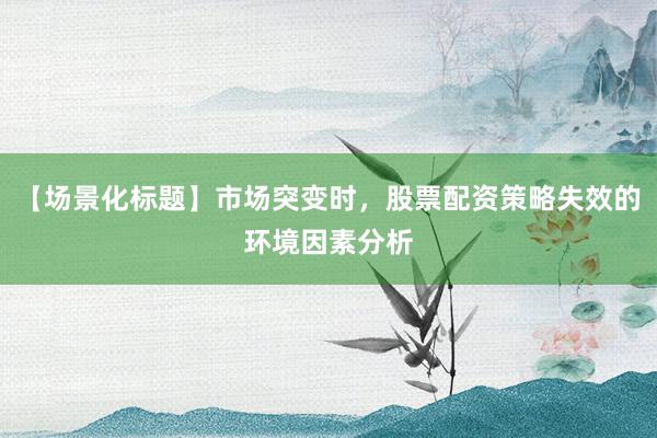 【场景化标题】市场突变时，股票配资策略失效的环境因素分析