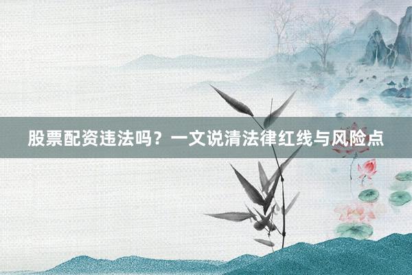 股票配资违法吗？一文说清法律红线与风险点