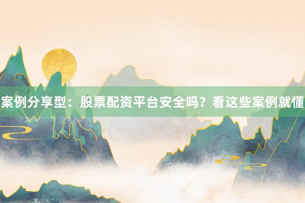 案例分享型：股票配资平台安全吗？看这些案例就懂