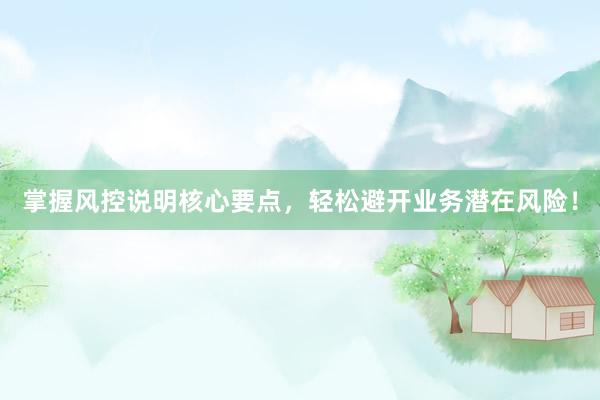 掌握风控说明核心要点，轻松避开业务潜在风险！