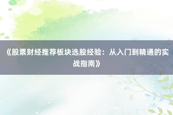 《股票财经推荐板块选股经验:从入门到精通的实战指南》