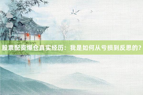 股票配资爆仓真实经历：我是如何从亏损到反思的？