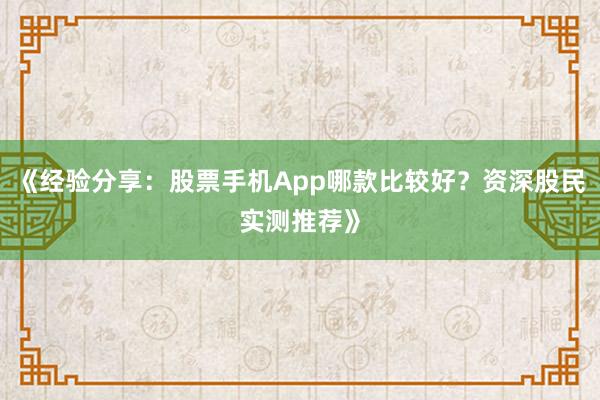 《经验分享:股票手机App哪款比较好?资深股民实测推荐》