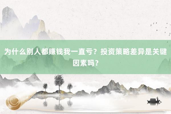 为什么别人都赚钱我一直亏？投资策略差异是关键因素吗？