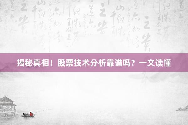 揭秘真相！股票技术分析靠谱吗？一文读懂