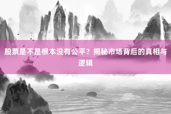 股票是不是根本没有公平?揭秘市场背后的真相与逻辑