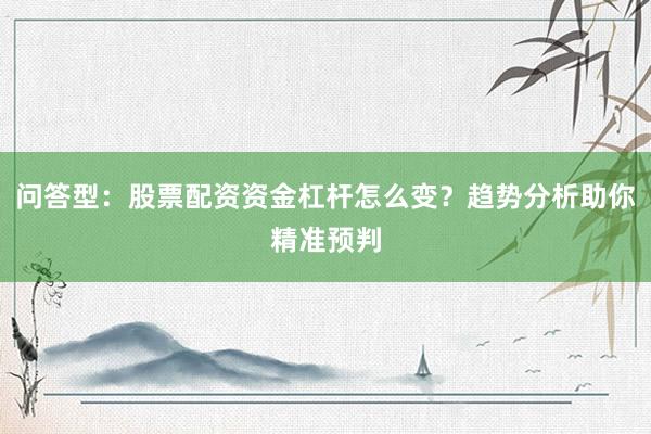 问答型:股票配资资金杠杆怎么变?趋势分析助你精准预判