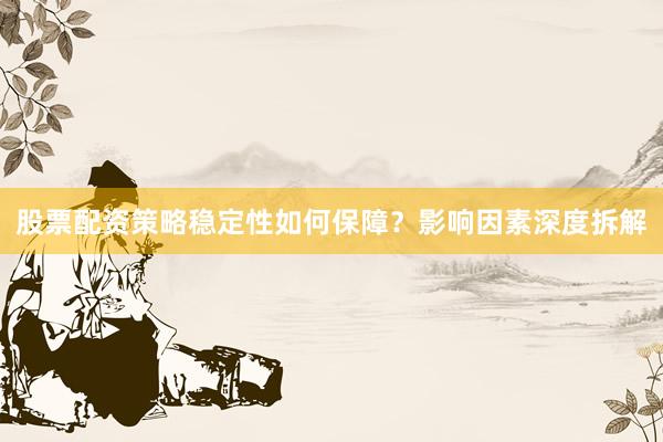股票配资策略稳定性如何保障?影响因素深度拆解