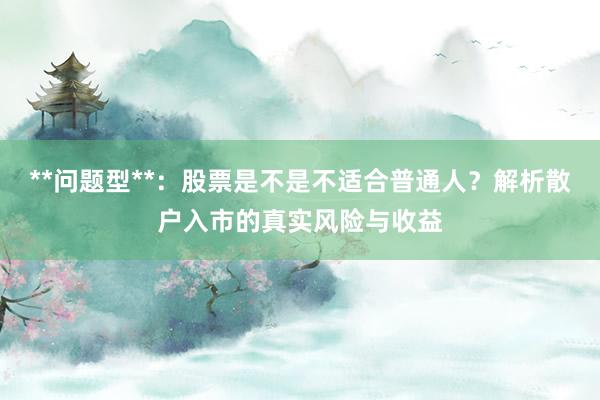**问题型**：股票是不是不适合普通人？解析散户入市的真实风险与收益