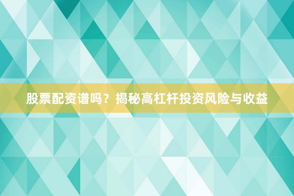 股票配资谱吗？揭秘高杠杆投资风险与收益