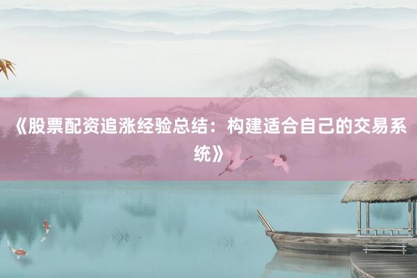 《股票配资追涨经验总结：构建适合自己的交易系统》