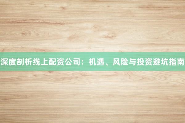 深度剖析线上配资公司:机遇、风险与投资避坑指南