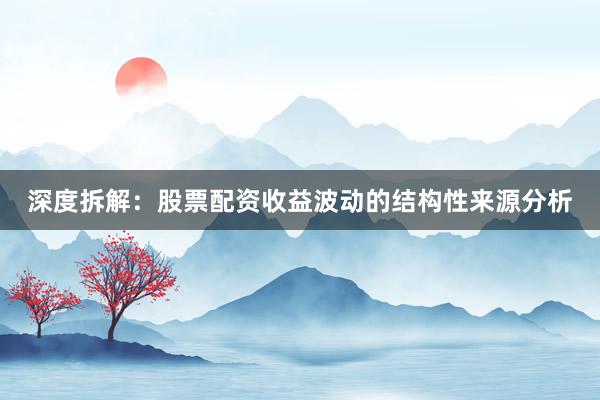 深度拆解:股票配资收益波动的结构性来源分析