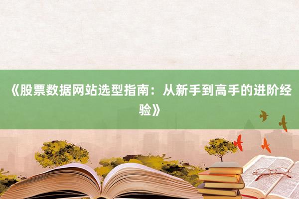 《股票数据网站选型指南：从新手到高手的进阶经验》