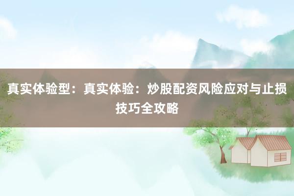 真实体验型：真实体验：炒股配资风险应对与止损技巧全攻略