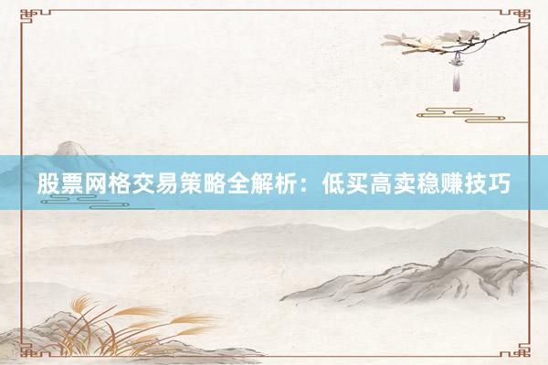 股票网格交易策略全解析：低买高卖稳赚技巧