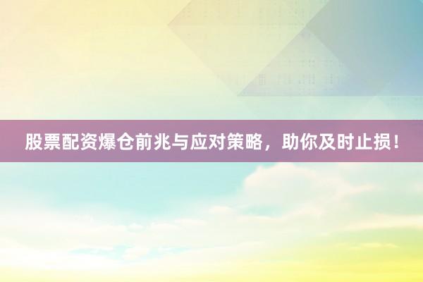 股票配资爆仓前兆与应对策略，助你及时止损！