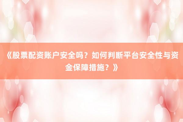 《股票配资账户安全吗？如何判断平台安全性与资金保障措施？》