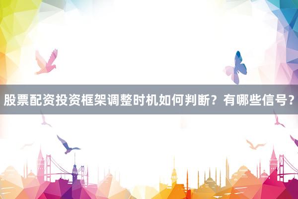 股票配资投资框架调整时机如何判断？有哪些信号？