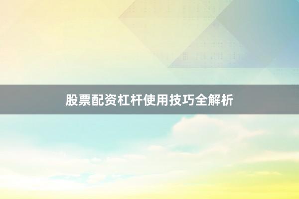 股票配资杠杆使用技巧全解析
