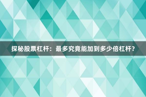 探秘股票杠杆：最多究竟能加到多少倍杠杆？