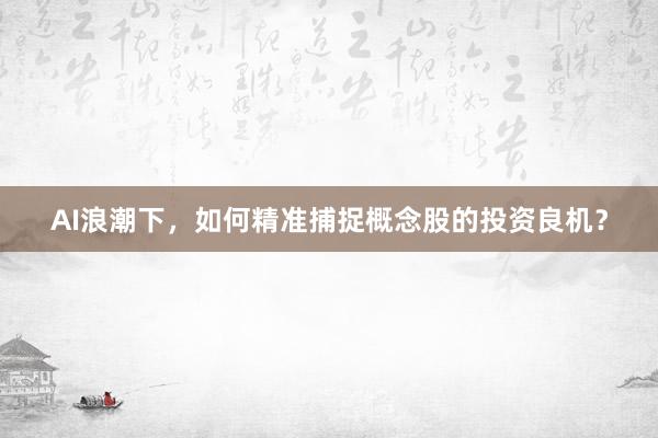 AI浪潮下,如何精准捕捉概念股的投资良机?
