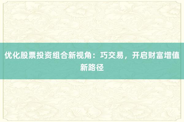 优化股票投资组合新视角：巧交易，开启财富增值新路径