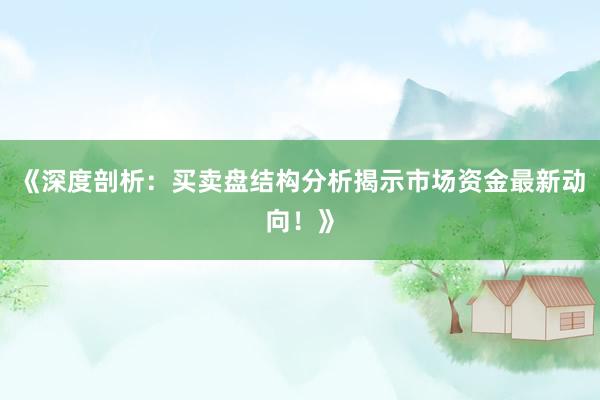 《深度剖析:买卖盘结构分析揭示市场资金最新动向!》