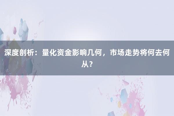 深度剖析：量化资金影响几何，市场走势将何去何从？
