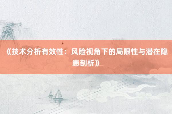《技术分析有效性：风险视角下的局限性与潜在隐患剖析》