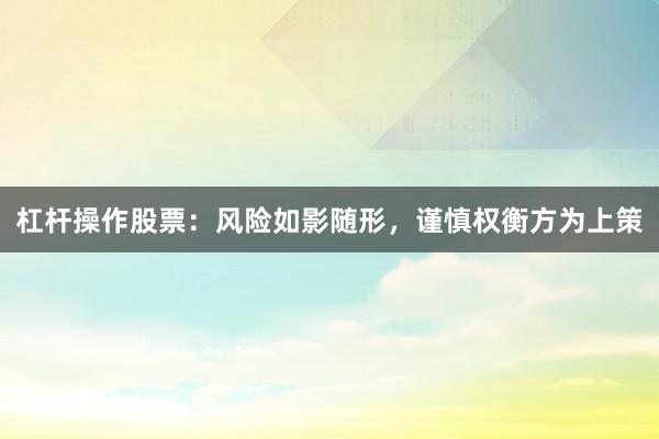 杠杆操作股票：风险如影随形，谨慎权衡方为上策