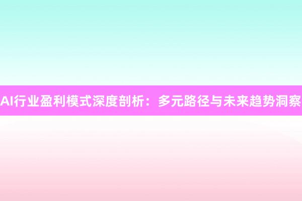 AI行业盈利模式深度剖析：多元路径与未来趋势洞察
