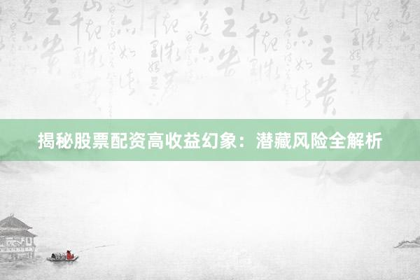 揭秘股票配资高收益幻象：潜藏风险全解析