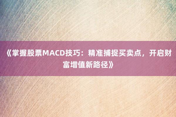 《掌握股票MACD技巧：精准捕捉买卖点，开启财富增值新路径》