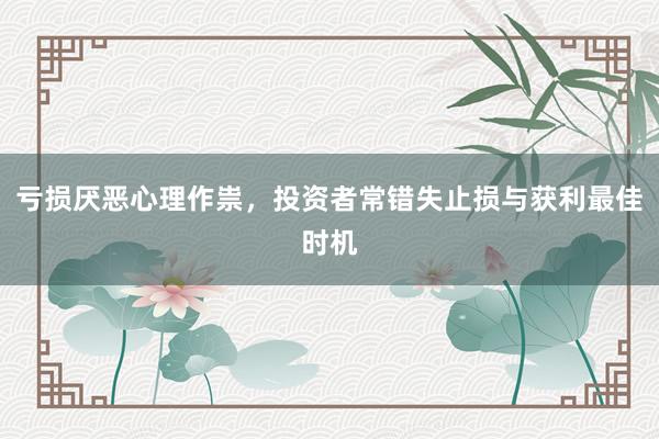 亏损厌恶心理作祟，投资者常错失止损与获利最佳时机