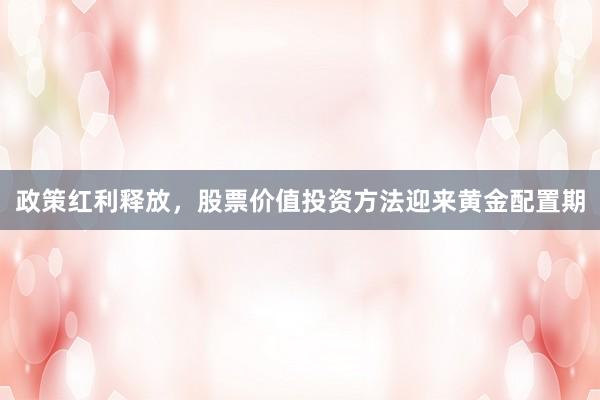 政策红利释放，股票价值投资方法迎来黄金配置期