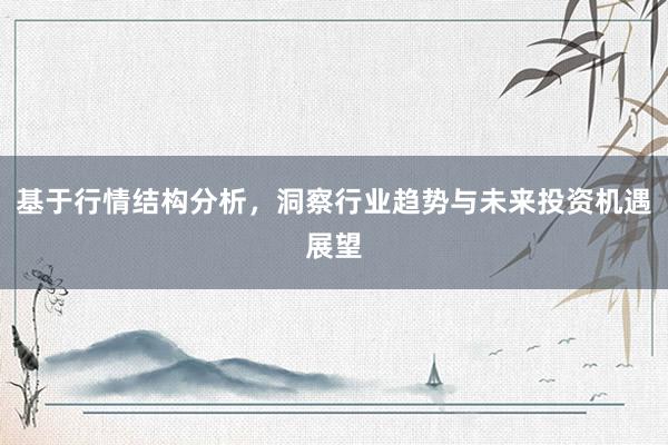 基于行情结构分析,洞察行业趋势与未来投资机遇展望