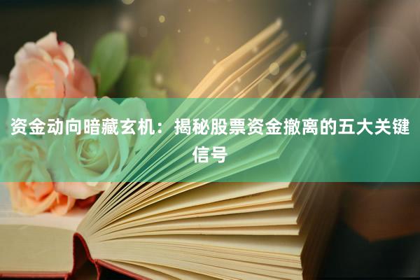 资金动向暗藏玄机：揭秘股票资金撤离的五大关键信号