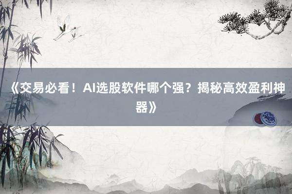 《交易必看！AI选股软件哪个强？揭秘高效盈利神器》