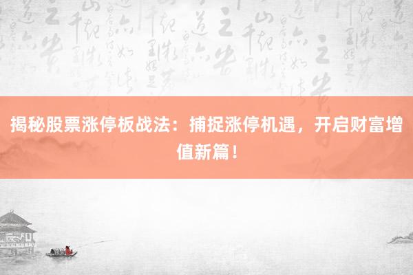 揭秘股票涨停板战法:捕捉涨停机遇,开启财富增值新篇!