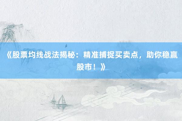 《股票均线战法揭秘：精准捕捉买卖点，助你稳赢股市！》