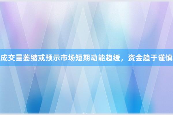 成交量萎缩或预示市场短期动能趋缓，资金趋于谨慎