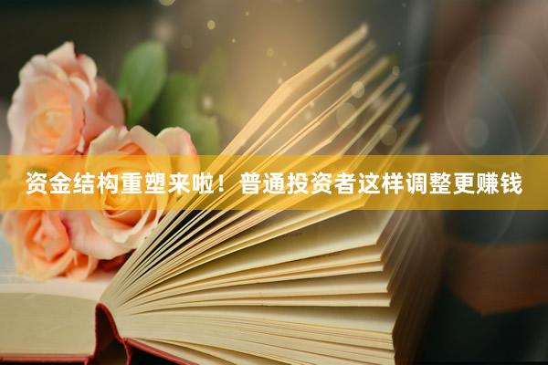 资金结构重塑来啦！普通投资者这样调整更赚钱