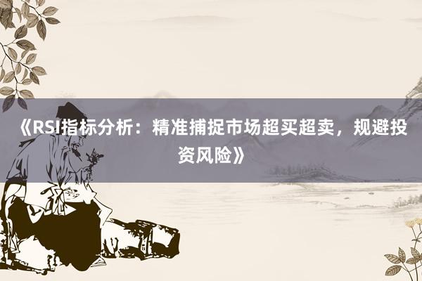 《RSI指标分析：精准捕捉市场超买超卖，规避投资风险》