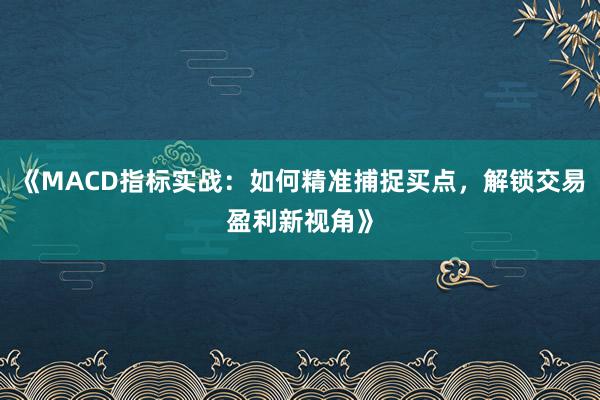《MACD指标实战：如何精准捕捉买点，解锁交易盈利新视角》