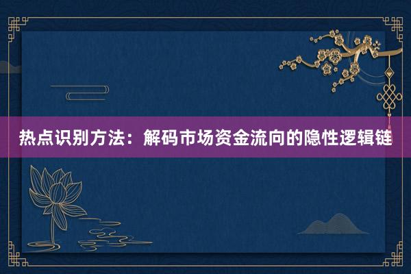 热点识别方法：解码市场资金流向的隐性逻辑链