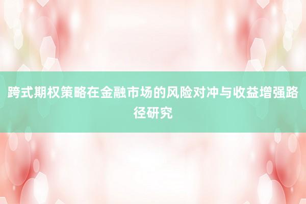 跨式期权策略在金融市场的风险对冲与收益增强路径研究